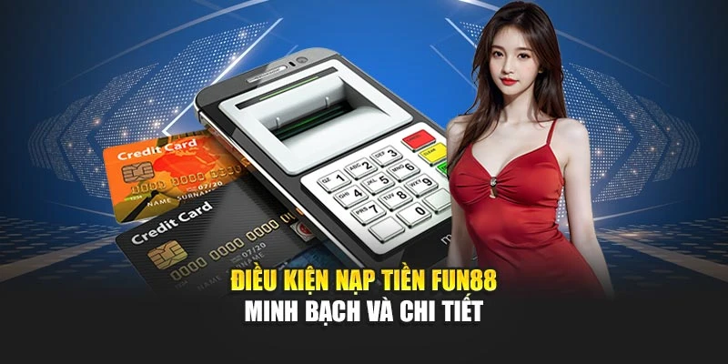 Điều kiện nạp tiền Fun88 minh bạch và chi tiết