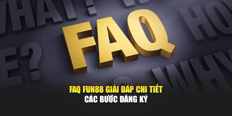 FAQ Fun88 giải đáp chi tiết các bước đăng ký