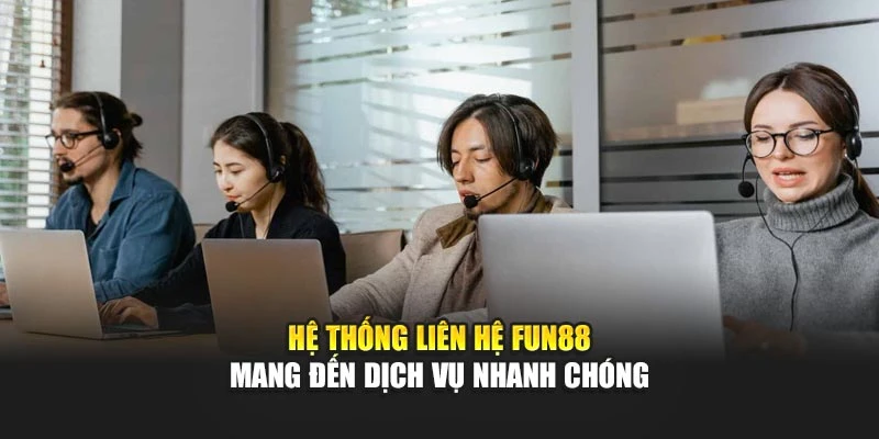 Hệ thống liên hệ Fun88 mang đến dịch vụ nhanh chóng