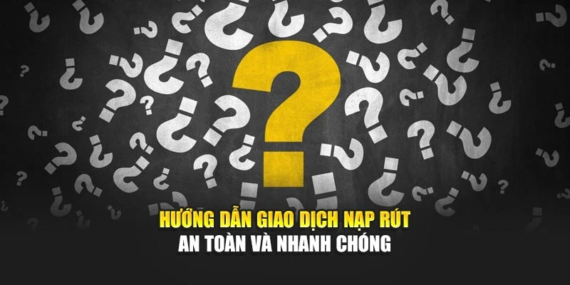 Hướng dẫn giao dịch nạp rút an toàn và nhanh chóng