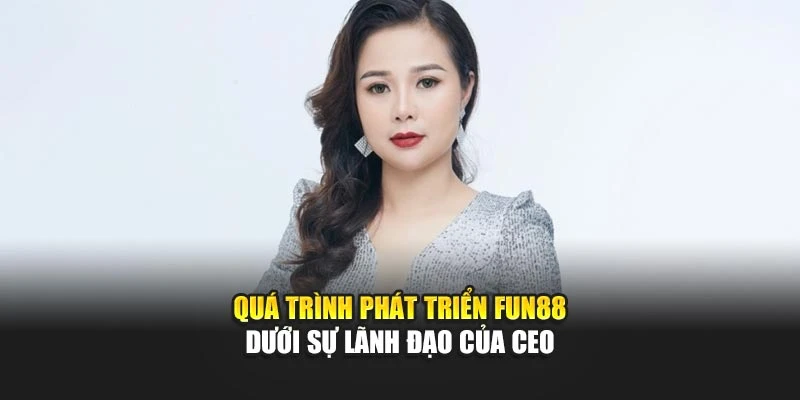 Quá trình phát triển Fun88 dưới sự lãnh đạo của CEO