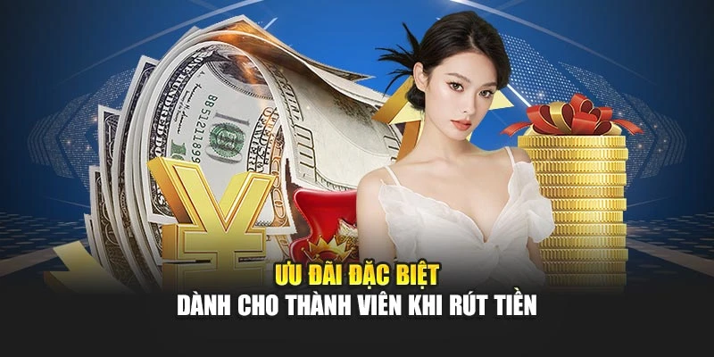 Ưu đãi đặc biệt dành cho thành viên khi rút tiền
